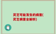灵芝可能发生的病害(灵芝病害全解析)