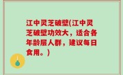 江中灵芝破壁(江中灵芝破壁功效大，适合各年龄层人群，建议每日食用。)