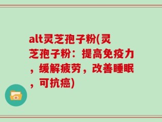 alt灵芝孢子粉(灵芝孢子粉：提高免疫力，缓解疲劳，改善睡眠，可抗癌)