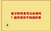 孢子粉究竟可以食用吗？副作用你不知道的事