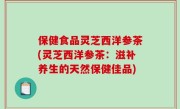 保健食品灵芝西洋参茶(灵芝西洋参茶：滋补养生的天然保健佳品)