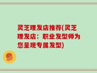 灵芝理发店推荐(灵芝理发店：职业发型师为您呈现专属发型)