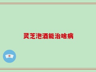 灵芝泡酒能治啥病