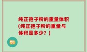 纯正孢子粉的重量体积(纯正孢子粉的重量与体积是多少？)