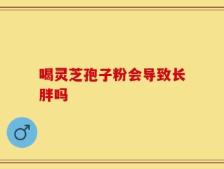 喝灵芝孢子粉会导致长胖吗