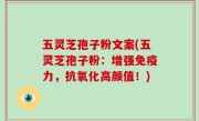 五灵芝孢子粉文案(五灵芝孢子粉：增强免疫力，抗氧化高颜值！)