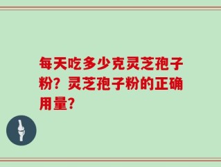 每天吃多少克灵芝孢子粉？灵芝孢子粉的正确用量？