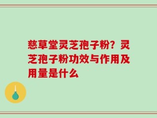慈草堂灵芝孢子粉？灵芝孢子粉功效与作用及用量是什么