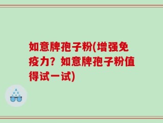 如意牌孢子粉(增强免疫力？如意牌孢子粉值得试一试)