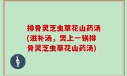 排骨灵芝虫草花山药汤(滋补汤，煲上一锅排骨灵芝虫草花山药汤)