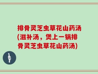排骨灵芝虫草花山药汤(滋补汤，煲上一锅排骨灵芝虫草花山药汤)