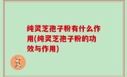 纯灵芝孢子粉有什么作用(纯灵芝孢子粉的功效与作用)