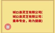 城口县灵芝有限公司(城口县灵芝有限公司：秉承专业，助力健康)