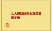 女人经期能否食用灵芝孢子粉