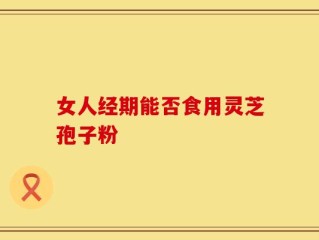 女人经期能否食用灵芝孢子粉