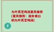 九叶灵芝鸡汤夏天推荐(夏天推荐：滋补爽口的九叶灵芝鸡汤)