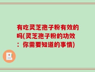 有吃灵芝孢子粉有效的吗(灵芝孢子粉的功效：你需要知道的事情)