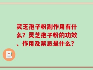 灵芝孢子粉副作用有什么？灵芝孢子粉的功效、作用及禁忌是什么？