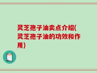灵芝孢子油卖点介绍(灵芝孢子油的功效和作用)