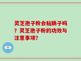 灵芝孢子粉会粘肠子吗？灵芝孢子粉的功效与注意事项？