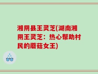湘阴县王灵芝(湖南湘阴王灵芝：热心帮助村民的蘑菇女王)
