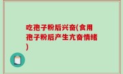 吃孢子粉后兴奋(食用孢子粉后产生亢奋情绪)