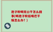 孢子粉喝完口干怎么回事(喝孢子粉后嘴巴干燥怎么办？)