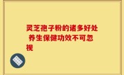 灵芝孢子粉的诸多好处 养生保健功效不可忽视