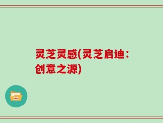 灵芝灵感(灵芝启迪：创意之源)
