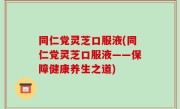同仁党灵芝口服液(同仁党灵芝口服液——保障健康养生之道)