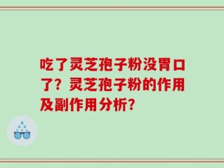 吃了灵芝孢子粉没胃口了？灵芝孢子粉的作用及副作用分析？
