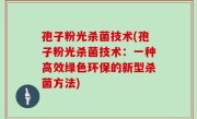 孢子粉光杀菌技术(孢子粉光杀菌技术：一种高效绿色环保的新型杀菌方法)