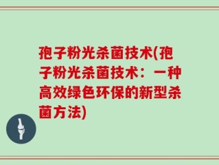 孢子粉光杀菌技术(孢子粉光杀菌技术：一种高效绿色环保的新型杀菌方法)