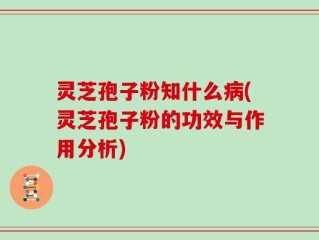 灵芝孢子粉知什么病(灵芝孢子粉的功效与作用分析)