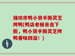 潍坊市鸭小贤手撕灵芝烤鸭(鸭店老板亲自下厨，鸭小贤手撕灵芝烤鸭香味四溢！)