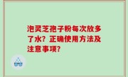 泡灵芝孢子粉每次放多了水？正确使用方法及注意事项？