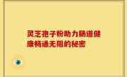 灵芝孢子粉助力肠道健康畅通无阻的秘密