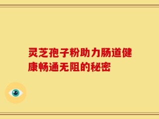 灵芝孢子粉助力肠道健康畅通无阻的秘密