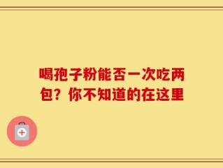 喝孢子粉能否一次吃两包？你不知道的在这里