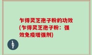 乍得灵芝孢子粉的功效(乍得灵芝孢子粉：强效免疫增强剂)