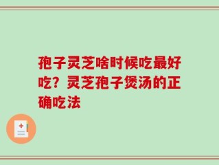 孢子灵芝啥时候吃最好吃？灵芝孢子煲汤的正确吃法