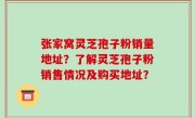 张家窝灵芝孢子粉销量地址？了解灵芝孢子粉销售情况及购买地址？