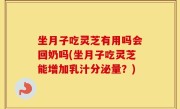 坐月子吃灵芝有用吗会回奶吗(坐月子吃灵芝能增加乳汁分泌量？)