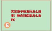 灵芝孢子粉发热怎么回事？肺炎到底是怎么来的？