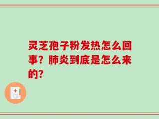 灵芝孢子粉发热怎么回事？肺炎到底是怎么来的？