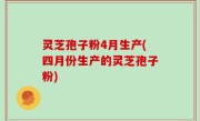 灵芝孢子粉4月生产(四月份生产的灵芝孢子粉)