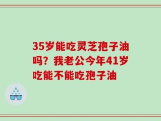 35岁能吃灵芝孢子油吗？我老公今年41岁吃能不能吃孢子油