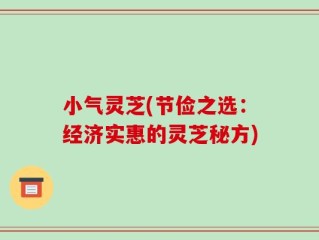 小气灵芝(节俭之选：经济实惠的灵芝秘方)
