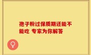 孢子粉过保质期还能不能吃 专家为你解答