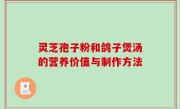 灵芝孢子粉和鸽子煲汤的营养价值与制作方法